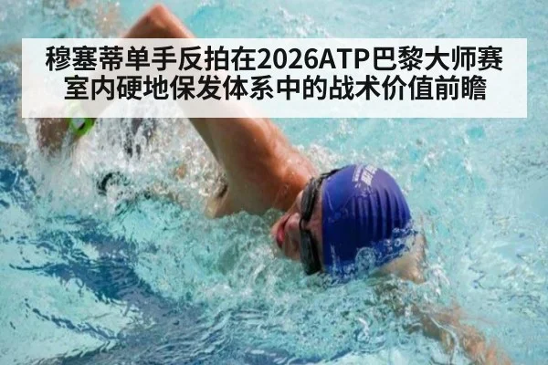 穆塞蒂单手反拍在2026ATP巴黎大师赛室内硬地保发体系中的战术价值前瞻